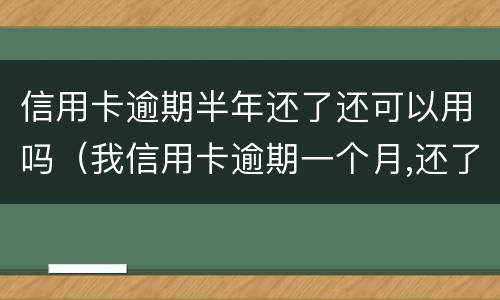 信用卡逾期半年还了还可以用吗（我信用卡逾期一个月,还了之后还能用吗）