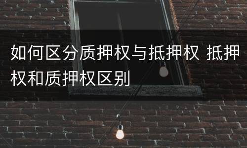 如何区分质押权与抵押权 抵押权和质押权区别