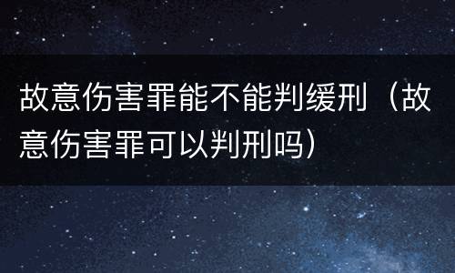 故意伤害罪能不能判缓刑（故意伤害罪可以判刑吗）