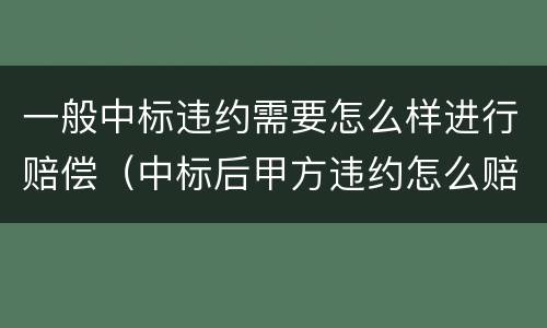 一般中标违约需要怎么样进行赔偿（中标后甲方违约怎么赔偿）