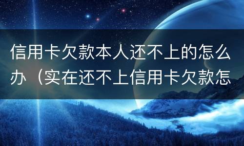 信用卡欠款本人还不上的怎么办（实在还不上信用卡欠款怎么办）