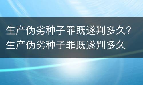 生产伪劣种子罪既遂判多久? 生产伪劣种子罪既遂判多久