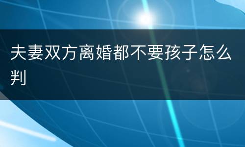 夫妻双方离婚都不要孩子怎么判