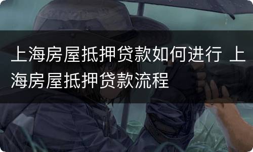 上海房屋抵押贷款如何进行 上海房屋抵押贷款流程