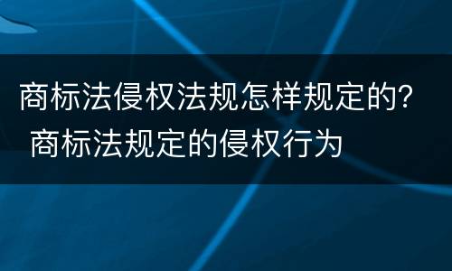 商标法侵权法规怎样规定的？ 商标法规定的侵权行为