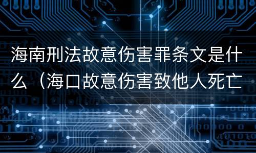 海南刑法故意伤害罪条文是什么（海口故意伤害致他人死亡）