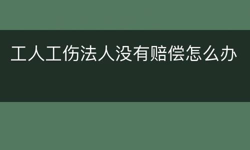 工人工伤法人没有赔偿怎么办