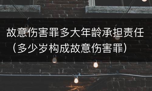 故意伤害罪多大年龄承担责任（多少岁构成故意伤害罪）