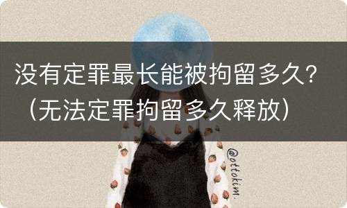 没有定罪最长能被拘留多久？（无法定罪拘留多久释放）