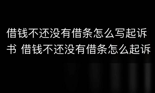 借钱不还没有借条怎么写起诉书 借钱不还没有借条怎么起诉,去哪里起诉