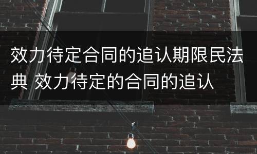 效力待定合同的追认期限民法典 效力待定的合同的追认