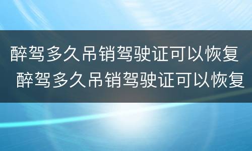 醉驾多久吊销驾驶证可以恢复 醉驾多久吊销驾驶证可以恢复驾照
