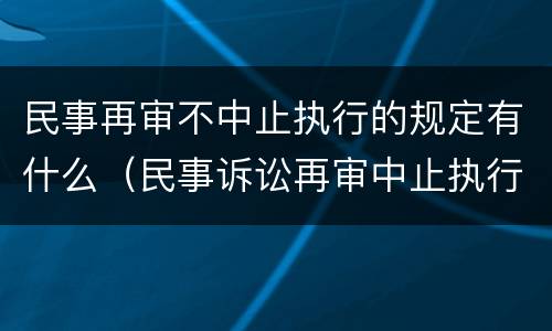 民事再审不中止执行的规定有什么（民事诉讼再审中止执行吗）