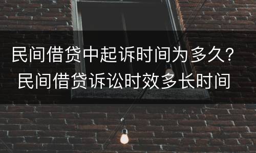 民间借贷中起诉时间为多久？ 民间借贷诉讼时效多长时间