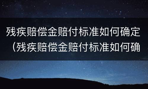 残疾赔偿金赔付标准如何确定（残疾赔偿金赔付标准如何确定的）