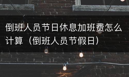 倒班人员节日休息加班费怎么计算（倒班人员节假日）