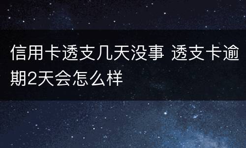 信用卡透支几天没事 透支卡逾期2天会怎么样