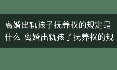 离婚出轨孩子抚养权的规定是什么 离婚出轨孩子抚养权的规定是什么意思