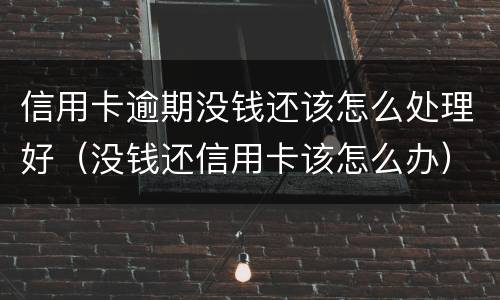 信用卡逾期没钱还该怎么处理好（没钱还信用卡该怎么办）