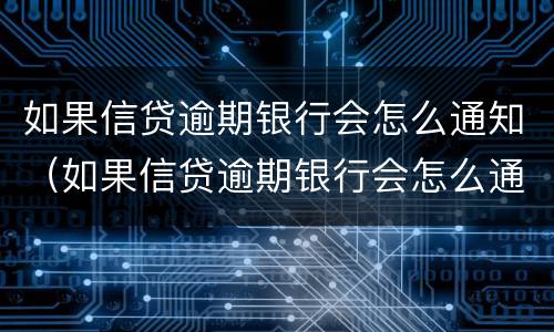 如果信贷逾期银行会怎么通知（如果信贷逾期银行会怎么通知家人）