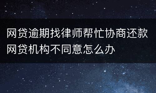 网贷逾期找律师帮忙协商还款网贷机构不同意怎么办