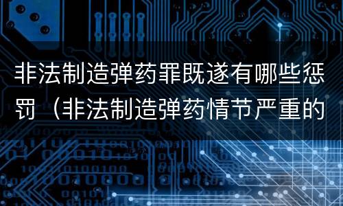 非法制造弹药罪既遂有哪些惩罚（非法制造弹药情节严重的）