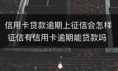 信用卡贷款逾期上征信会怎样 征信有信用卡逾期能贷款吗