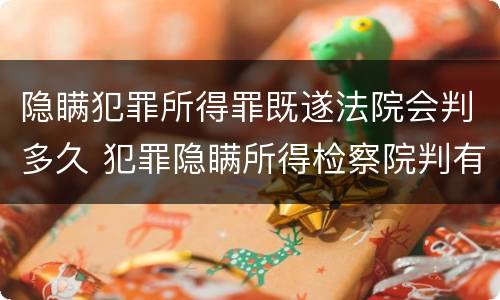 隐瞒犯罪所得罪既遂法院会判多久 犯罪隐瞒所得检察院判有期徒刑1年