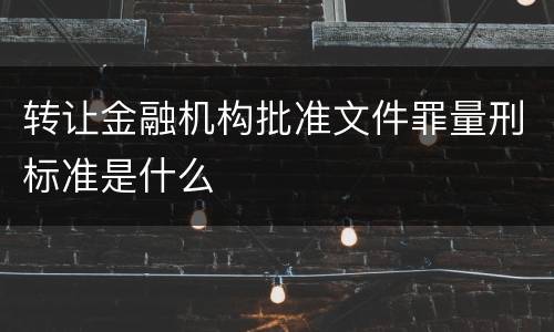 转让金融机构批准文件罪量刑标准是什么