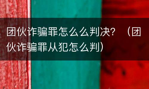 团伙诈骗罪怎么么判决？（团伙诈骗罪从犯怎么判）