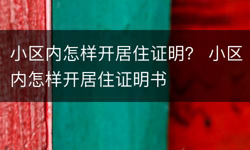 小区内怎样开居住证明？ 小区内怎样开居住证明书
