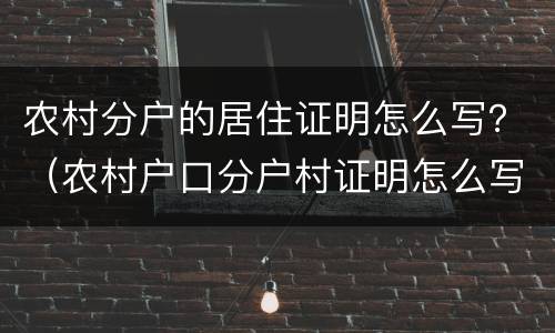 农村分户的居住证明怎么写？（农村户口分户村证明怎么写）