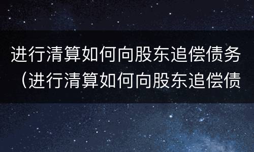 进行清算如何向股东追偿债务（进行清算如何向股东追偿债务纠纷）