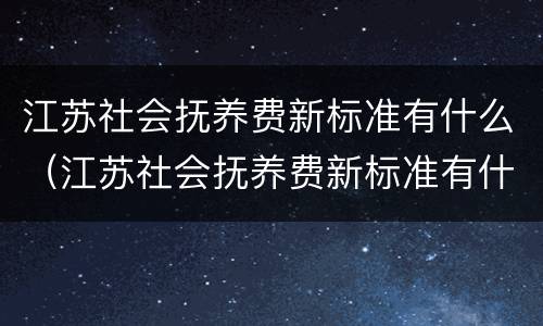 江苏社会抚养费新标准有什么（江苏社会抚养费新标准有什么规定）