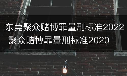 东莞聚众赌博罪量刑标准2022 聚众赌博罪量刑标准2020