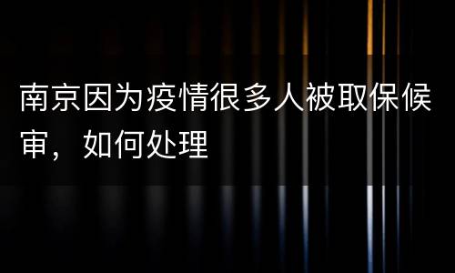南京因为疫情很多人被取保候审，如何处理