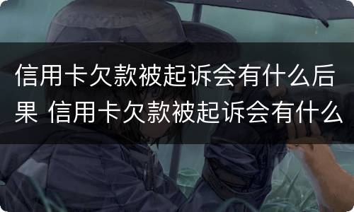 信用卡欠款被起诉会有什么后果 信用卡欠款被起诉会有什么后果吗