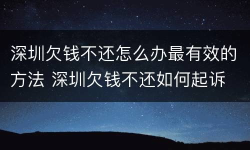 深圳欠钱不还怎么办最有效的方法 深圳欠钱不还如何起诉