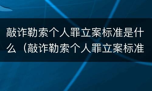 敲诈勒索个人罪立案标准是什么（敲诈勒索个人罪立案标准是什么样的）