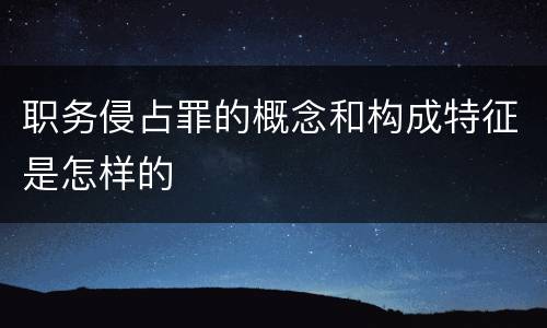 职务侵占罪的概念和构成特征是怎样的