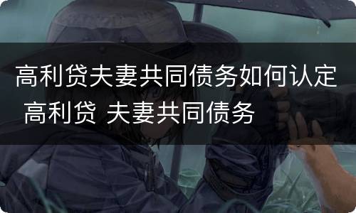 高利贷夫妻共同债务如何认定 高利贷 夫妻共同债务