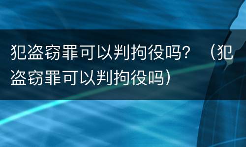 犯盗窃罪可以判拘役吗？（犯盗窃罪可以判拘役吗）