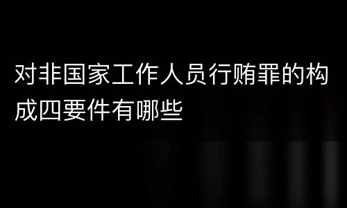 对非国家工作人员行贿罪的构成四要件有哪些