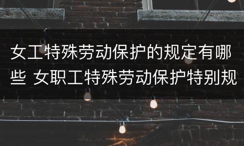 女工特殊劳动保护的规定有哪些 女职工特殊劳动保护特别规定