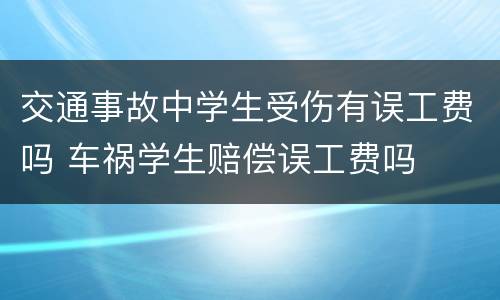 交通事故中学生受伤有误工费吗 车祸学生赔偿误工费吗