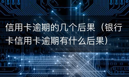信用卡逾期的几个后果（银行卡信用卡逾期有什么后果）