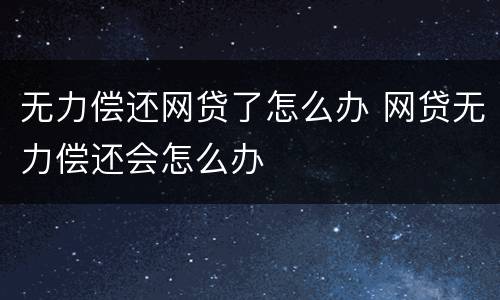 无力偿还网贷了怎么办 网贷无力偿还会怎么办