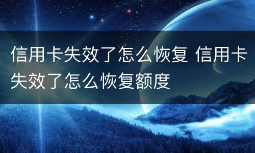 信用卡失效了怎么恢复 信用卡失效了怎么恢复额度