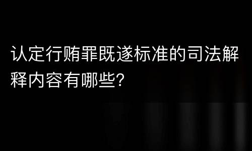 认定行贿罪既遂标准的司法解释内容有哪些？