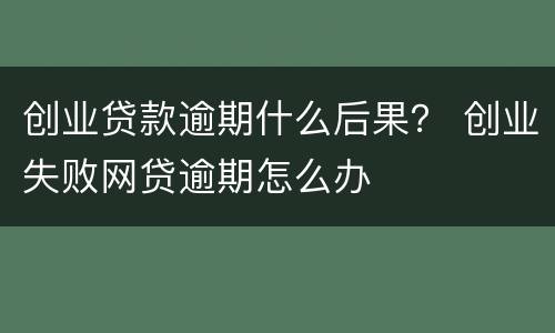 创业贷款逾期什么后果？ 创业失败网贷逾期怎么办